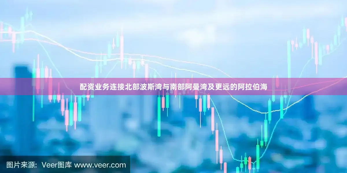配资业务连接北部波斯湾与南部阿曼湾及更远的阿拉伯海