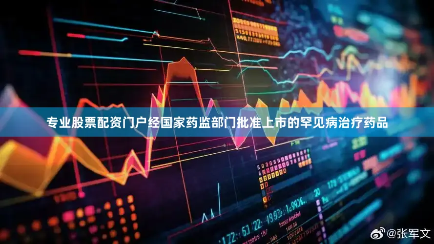 专业股票配资门户经国家药监部门批准上市的罕见病治疗药品