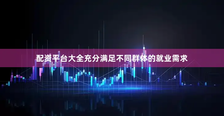 配资平台大全充分满足不同群体的就业需求