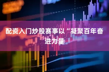 配资入门炒股赛事以“凝聚百年奋进力量