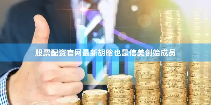 股票配资官网最新胡晗也是信美创始成员