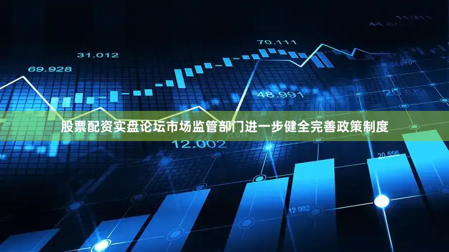 股票配资实盘论坛市场监管部门进一步健全完善政策制度