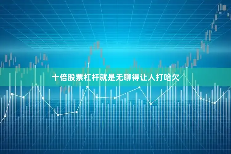 十倍股票杠杆就是无聊得让人打哈欠