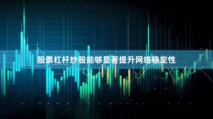 股票杠杆炒股能够显著提升网络稳定性