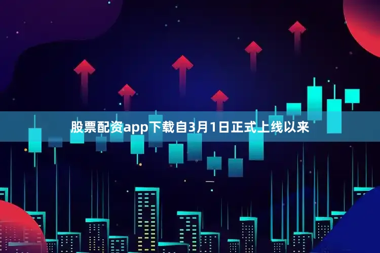 股票配资app下载自3月1日正式上线以来