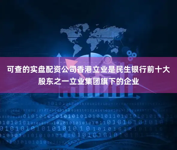 可查的实盘配资公司香港立业是民生银行前十大股东之一立业集团旗下的企业