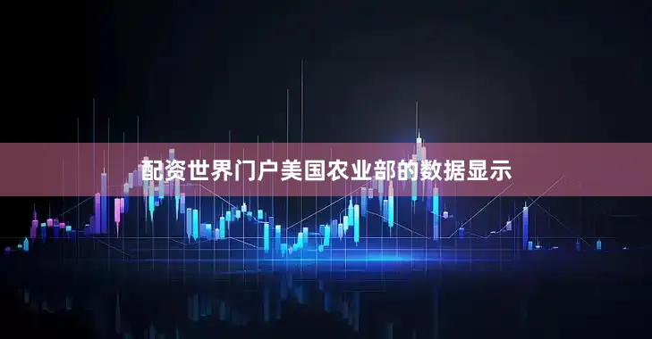 配资世界门户美国农业部的数据显示
