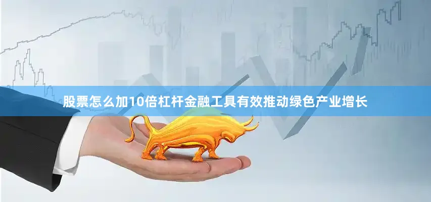 股票怎么加10倍杠杆金融工具有效推动绿色产业增长