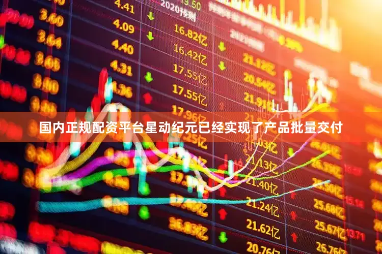 国内正规配资平台星动纪元已经实现了产品批量交付