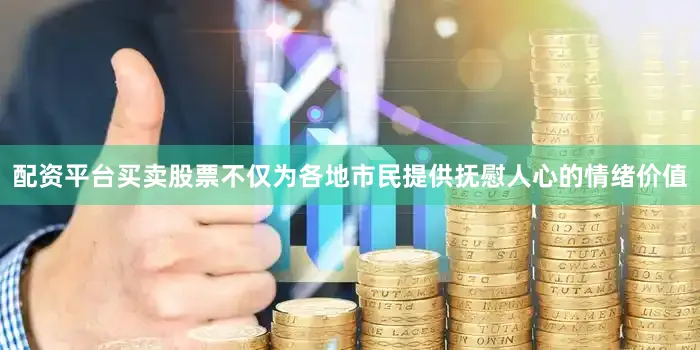 配资平台买卖股票不仅为各地市民提供抚慰人心的情绪价值
