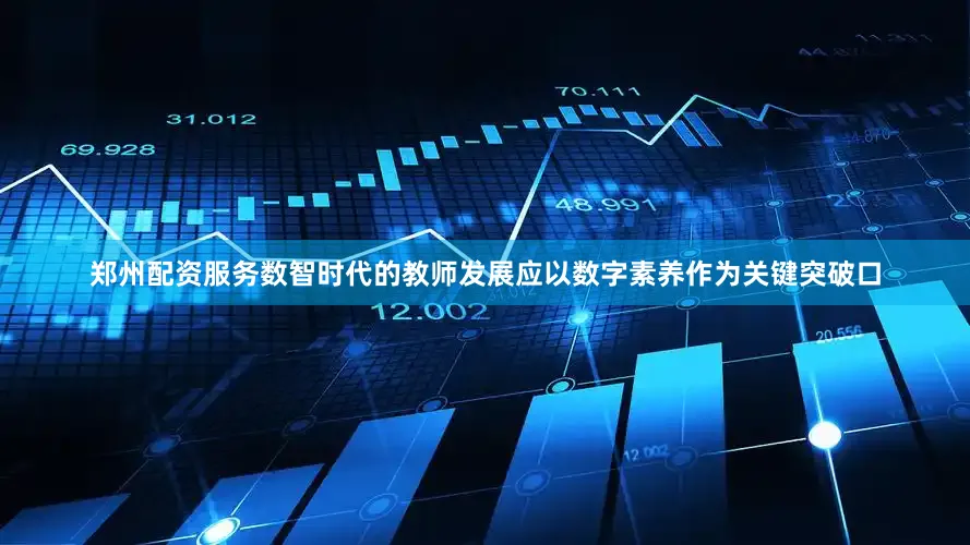 郑州配资服务数智时代的教师发展应以数字素养作为关键突破口