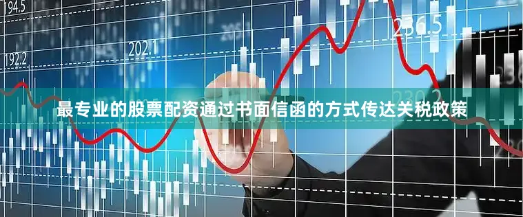 最专业的股票配资通过书面信函的方式传达关税政策