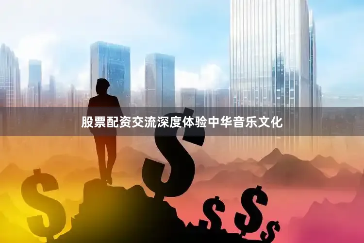 股票配资交流深度体验中华音乐文化
