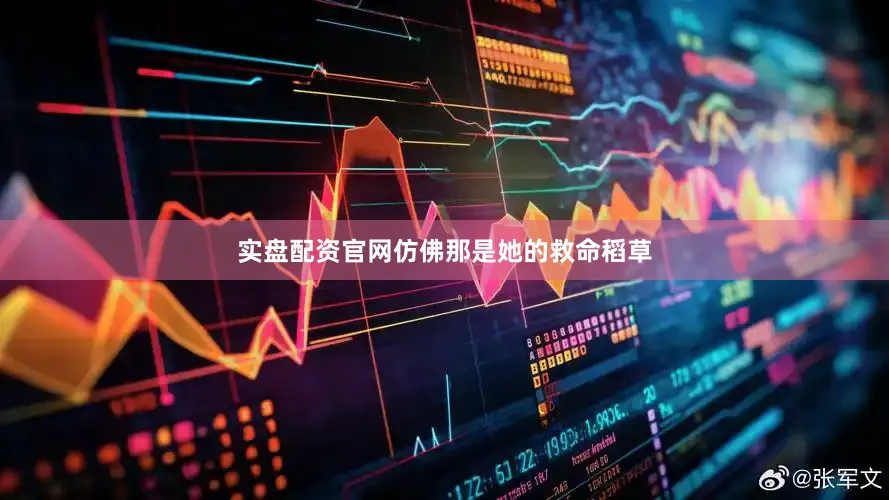 实盘配资官网仿佛那是她的救命稻草