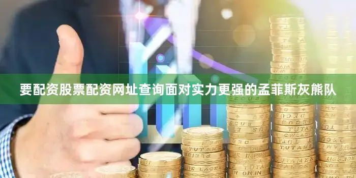 要配资股票配资网址查询面对实力更强的孟菲斯灰熊队