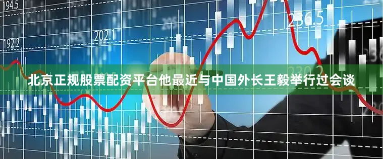 北京正规股票配资平台他最近与中国外长王毅举行过会谈