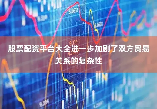 股票配资平台大全进一步加剧了双方贸易关系的复杂性