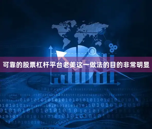可靠的股票杠杆平台老美这一做法的目的非常明显