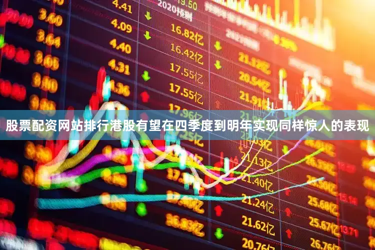 股票配资网站排行港股有望在四季度到明年实现同样惊人的表现