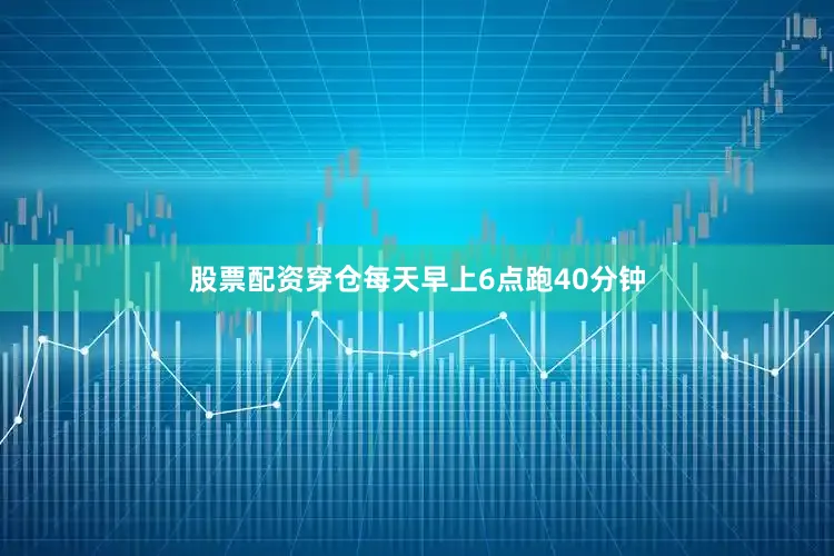 股票配资穿仓每天早上6点跑40分钟