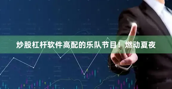 炒股杠杆软件高配的乐队节目！燃动夏夜