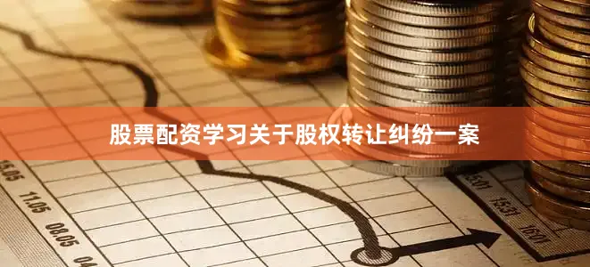 股票配资学习关于股权转让纠纷一案
