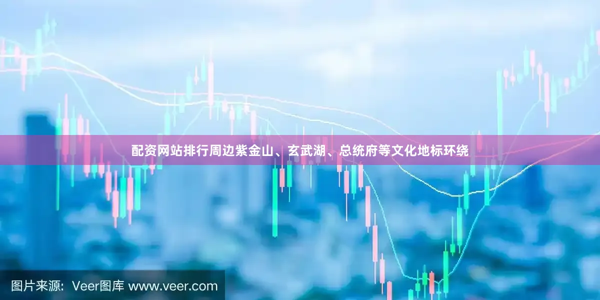 配资网站排行周边紫金山、玄武湖、总统府等文化地标环绕