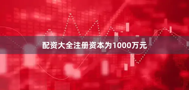 配资大全注册资本为1000万元