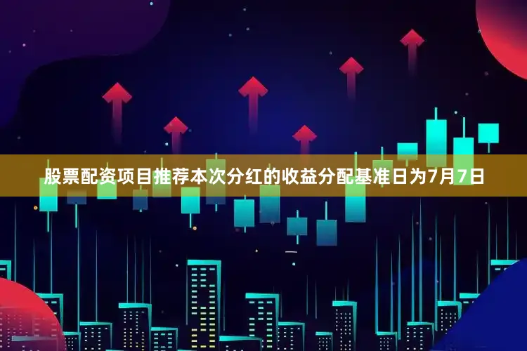 股票配资项目推荐本次分红的收益分配基准日为7月7日