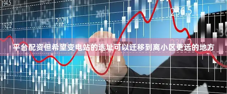 平台配资但希望变电站的选址可以迁移到离小区更远的地方