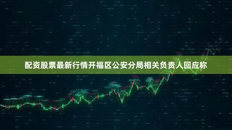 配资股票最新行情开福区公安分局相关负责人回应称