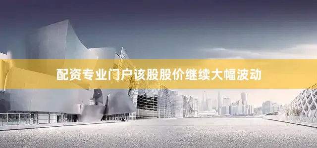 配资专业门户该股股价继续大幅波动