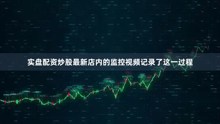 实盘配资炒股最新店内的监控视频记录了这一过程