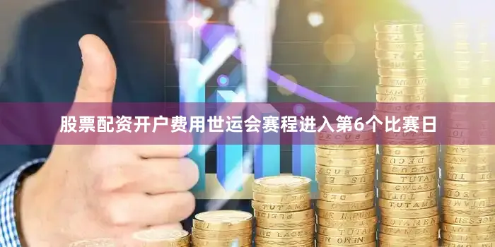 股票配资开户费用世运会赛程进入第6个比赛日
