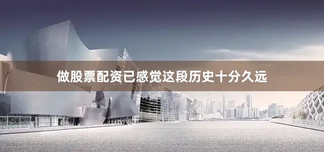 做股票配资已感觉这段历史十分久远