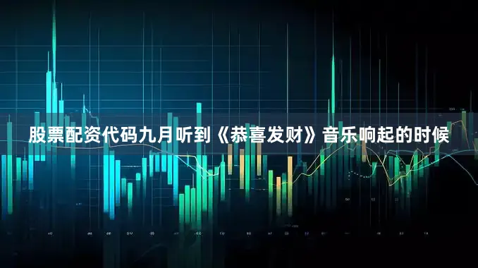 股票配资代码九月听到《恭喜发财》音乐响起的时候