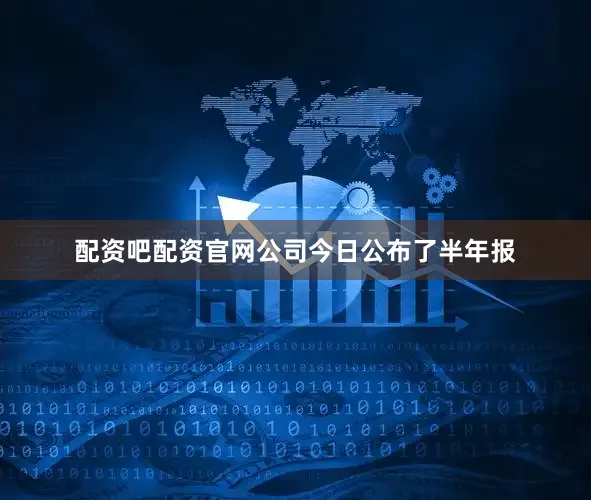 配资吧配资官网公司今日公布了半年报