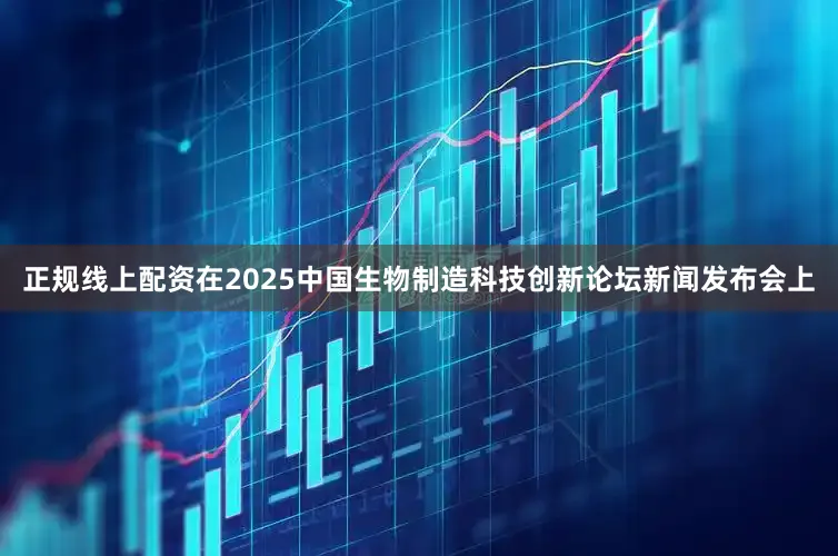 正规线上配资在2025中国生物制造科技创新论坛新闻发布会上