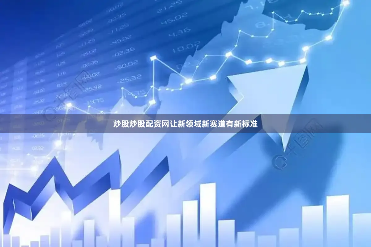 炒股炒股配资网让新领域新赛道有新标准