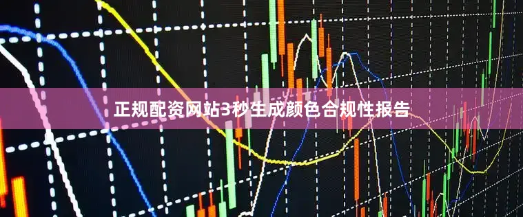 正规配资网站3秒生成颜色合规性报告