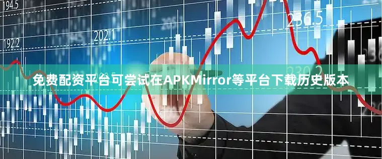 免费配资平台可尝试在APKMirror等平台下载历史版本
