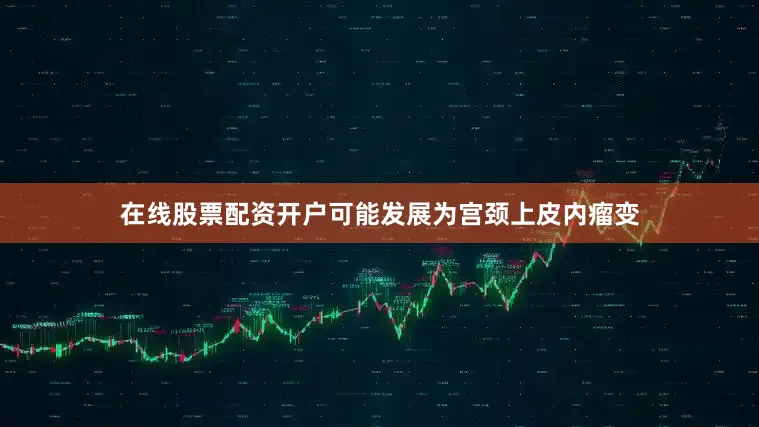 在线股票配资开户可能发展为宫颈上皮内瘤变