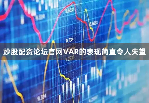 炒股配资论坛官网VAR的表现简直令人失望