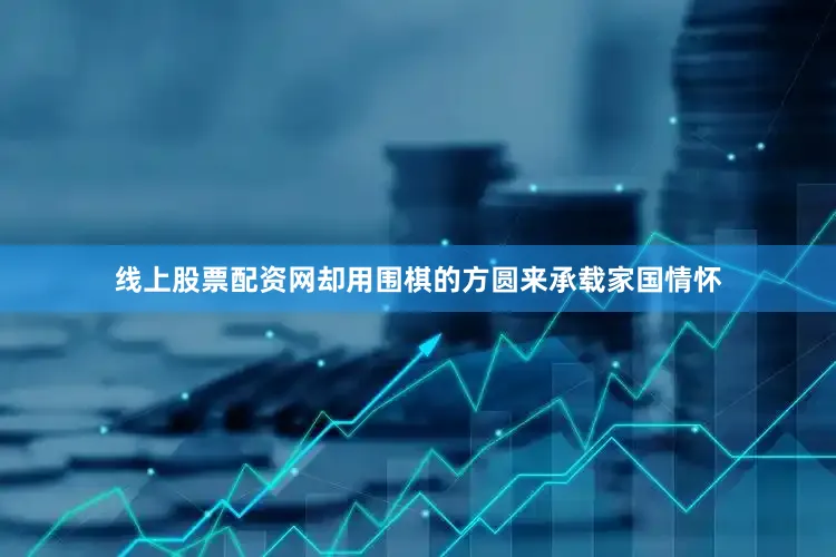 线上股票配资网却用围棋的方圆来承载家国情怀