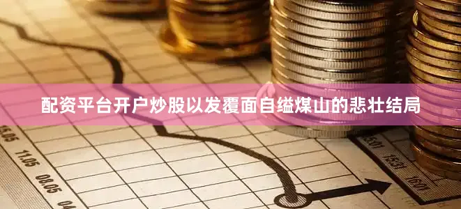 配资平台开户炒股以发覆面自缢煤山的悲壮结局