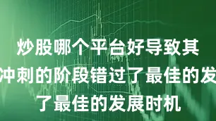 炒股哪个平台好导致其在最该冲刺的阶段错过了最佳的发展时机