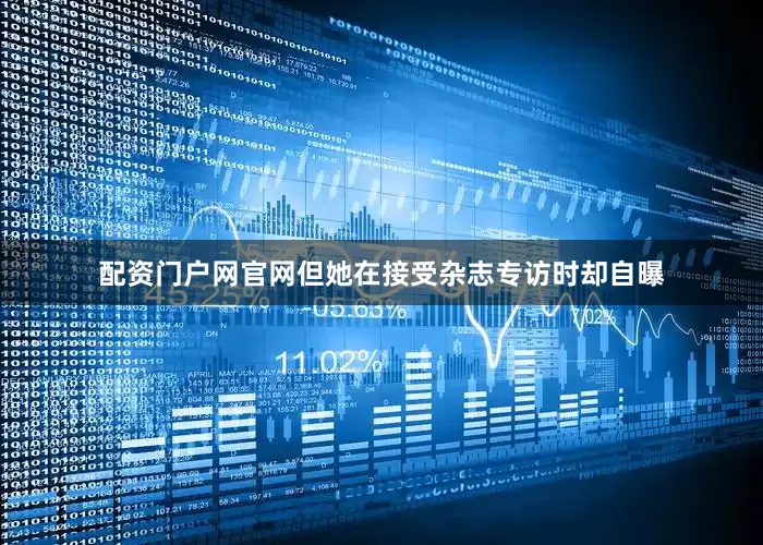 配资门户网官网但她在接受杂志专访时却自曝