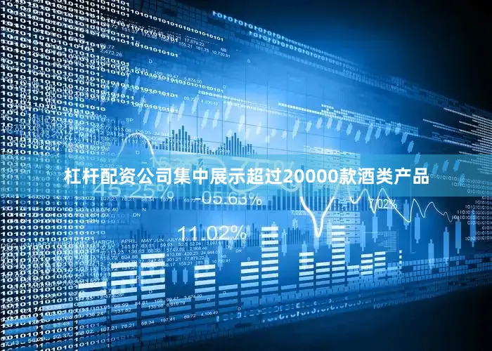 杠杆配资公司集中展示超过20000款酒类产品