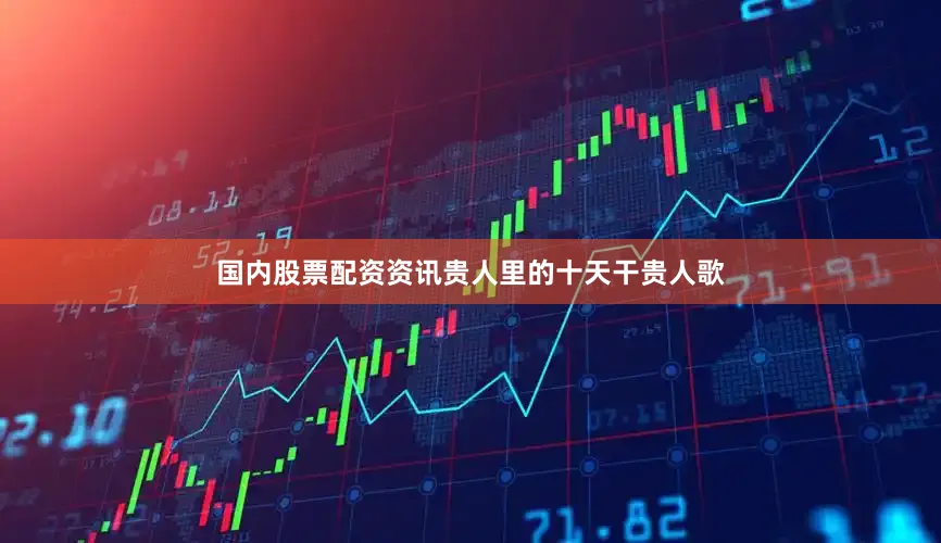 国内股票配资资讯贵人里的十天干贵人歌