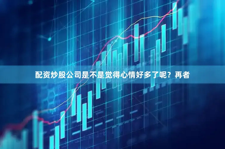 配资炒股公司是不是觉得心情好多了呢？再者